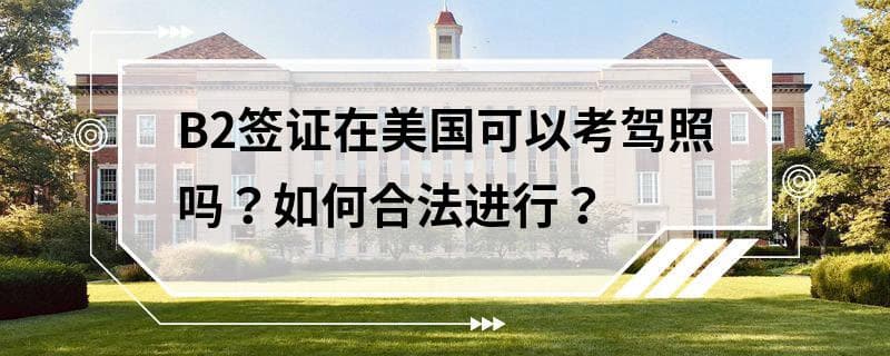 B2签证在美国可以考驾照吗？如何合法进行？