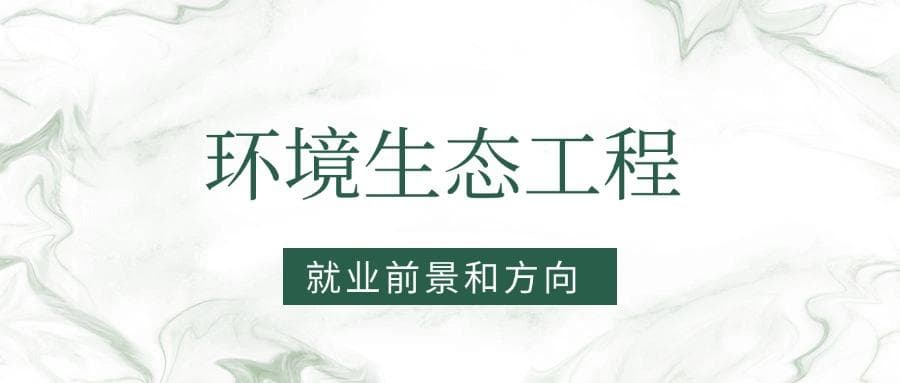 2025环境生态工程专业就业前景及方向：好找工作吗？