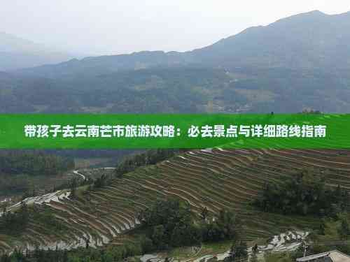 带孩子去云南芒市旅游攻略：必去景点与详细路线指南