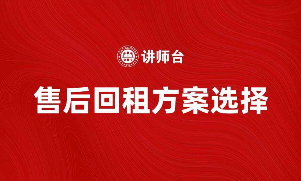 售后回租：如何选择最佳方案提升资产价值