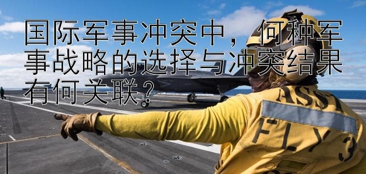 国际军事冲突中，何种军事战略的选择与冲突结果有何关联？