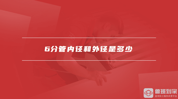 6分管内径和外径是多少，挑选家装水管技巧有哪些