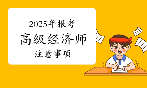 2025年报考高级经济师，这些事你要搞清楚！