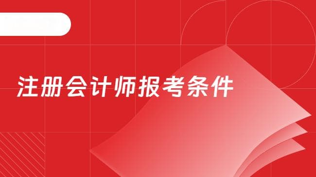 2025年注册会计师报考条件、报名时间及入口一览表【汇总】