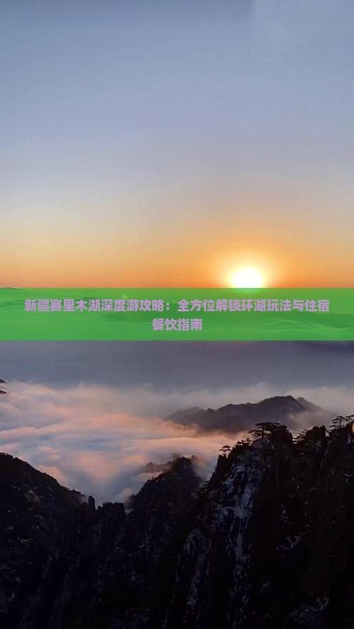 新疆赛里木湖深度游攻略：全方位解锁环湖玩法与住宿餐饮指南