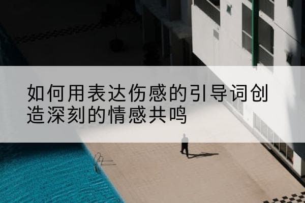 如何用表达伤感的引导词创造深刻的情感共鸣