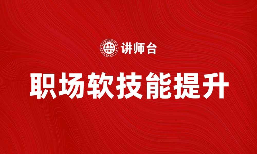 提升职场软技能培训，助你职场更成功