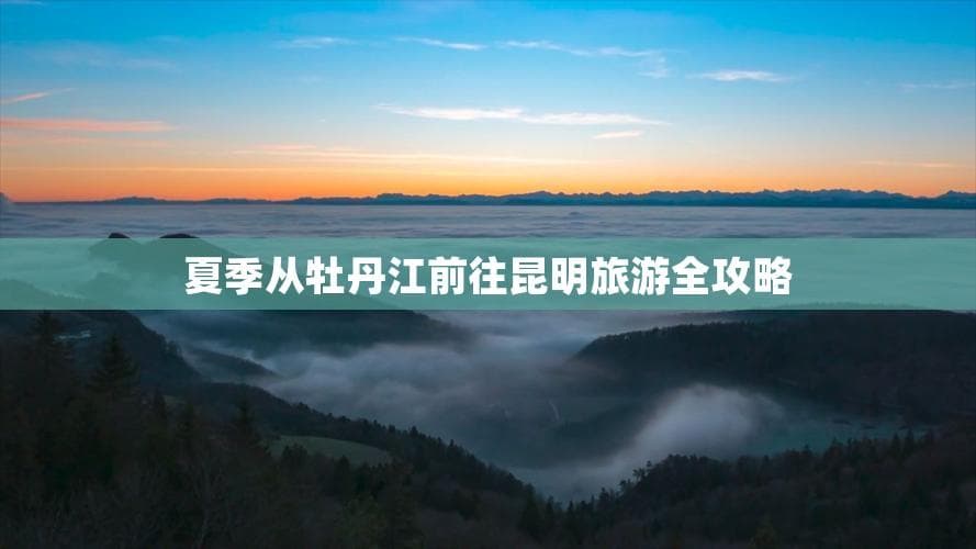 夏季从牡丹江前往昆明旅游全攻略
