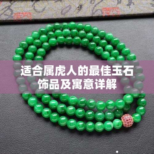 属虎人的玉石饰品指南：不同玉石的寓意与选择建议