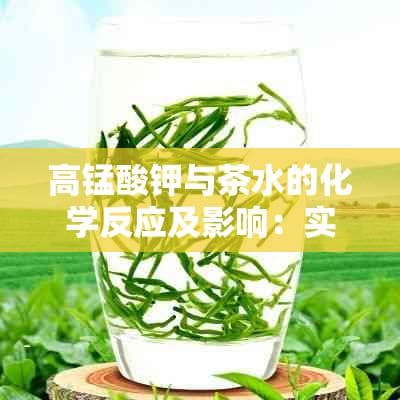 高锰酸钾与茶水的化学反应及影响：实验、应用与安全注意事项