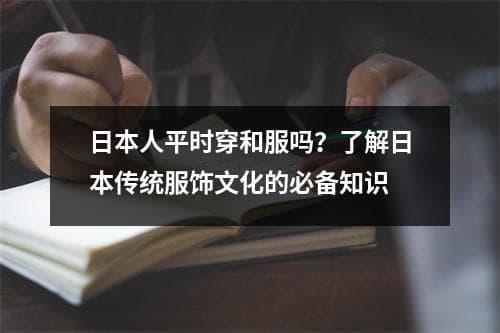 日本人平时穿和服吗？了解日本传统服饰文化的必备知识