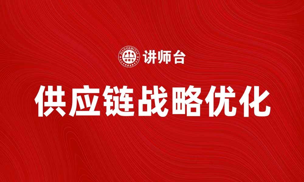 优化供应链战略计划提升企业竞争力的方法