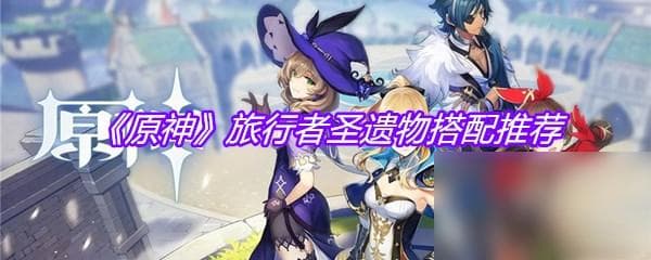《原神》旅行者圣遗物搭配推荐