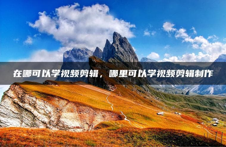学习视频剪辑的多种途径：从入门到精通