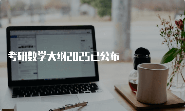 2025考研数学大纲已公布：内容不变，这些变化需重点关注