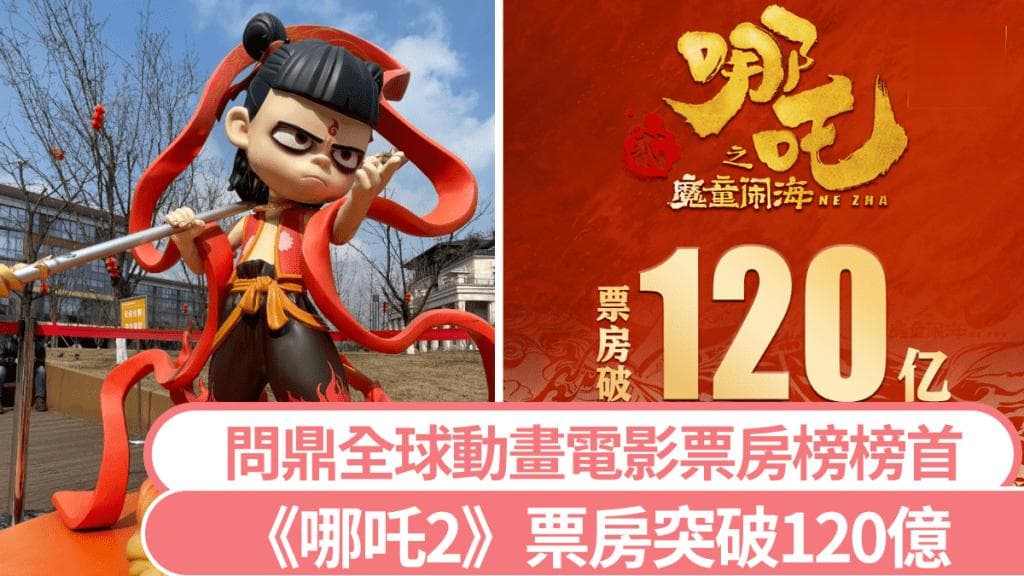 《哪吒2》｜票房破¥120億打入全球前十名  挑戰《玩轉腦朋友2》動畫霸主