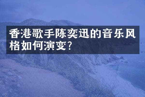 香港歌手陈奕迅的音乐风格如何演变？
