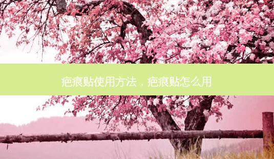 疤痕贴使用方法，疤痕贴怎么用