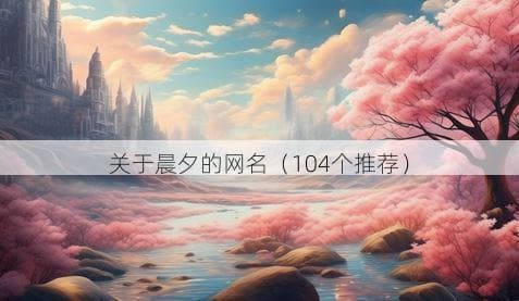 关于晨夕的网名（104个推荐）
