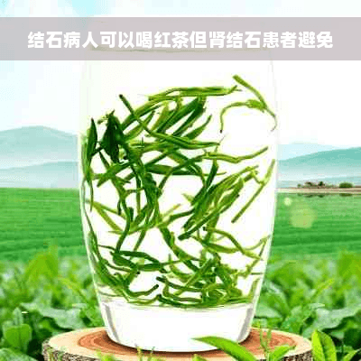 结石病人可以喝红茶但肾结石患者避免
