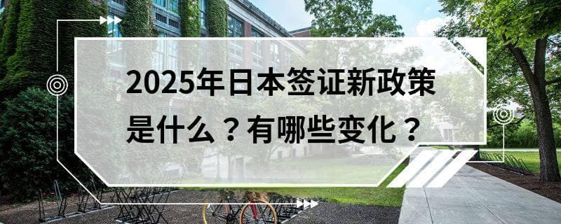 2025年日本签证新政策是什么？有哪些变化？