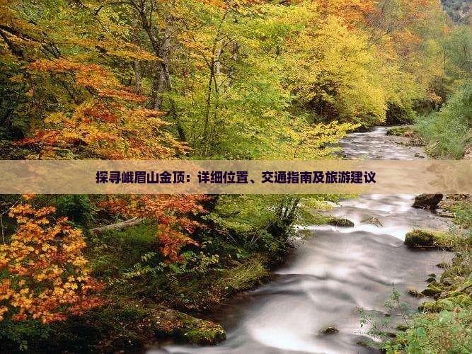 峨眉山金顶：位置、交通指南及旅游建议