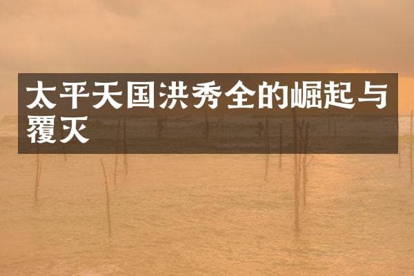 太平天国洪秀全的崛起与覆灭