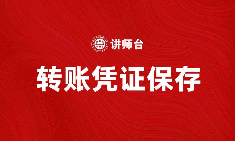 如何正确保存转账凭证以确保财务安全
