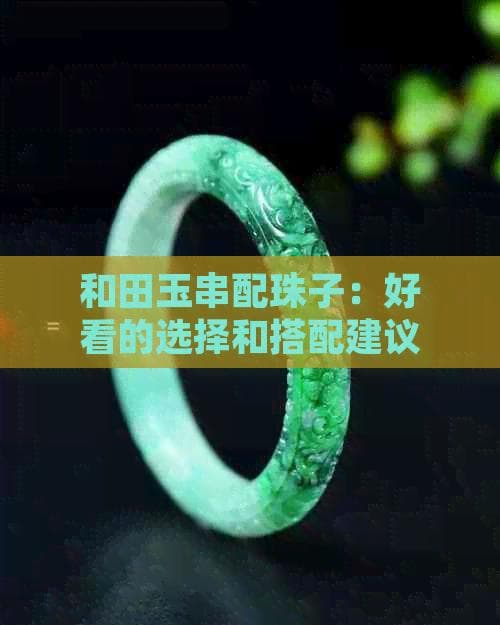 和田玉串配珠子：好看的选择和搭配建议
