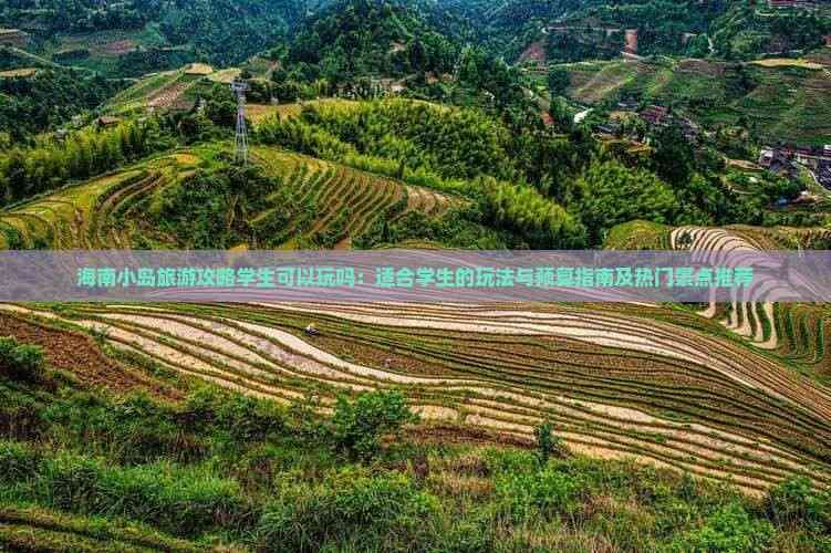 海南小岛旅游攻略学生可以玩吗：适合学生的玩法与预算指南及热门景点推荐