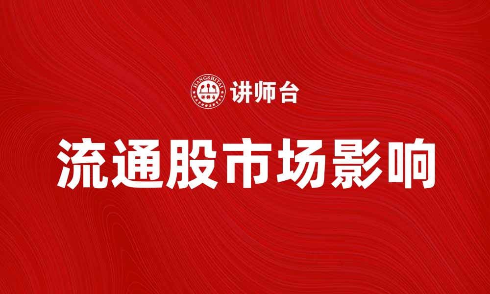 流通股的重要性及其对市场的影响解析