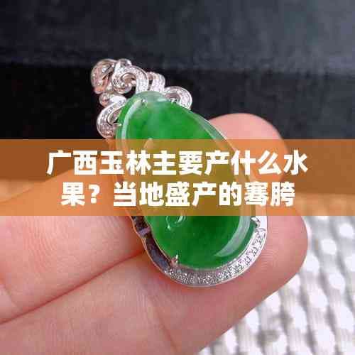 广西玉林主要产什么水果？当地盛产的特色水果