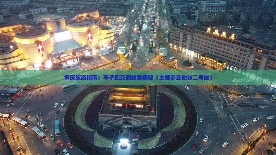 重庆旅游指南：李子坝交通线路揭秘（主要涉及地铁二号线）