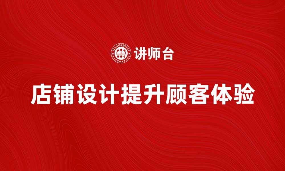 提升顾客体验的店铺设计秘诀与技巧