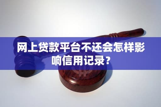网上贷款平台不还会怎样影响信用记录？