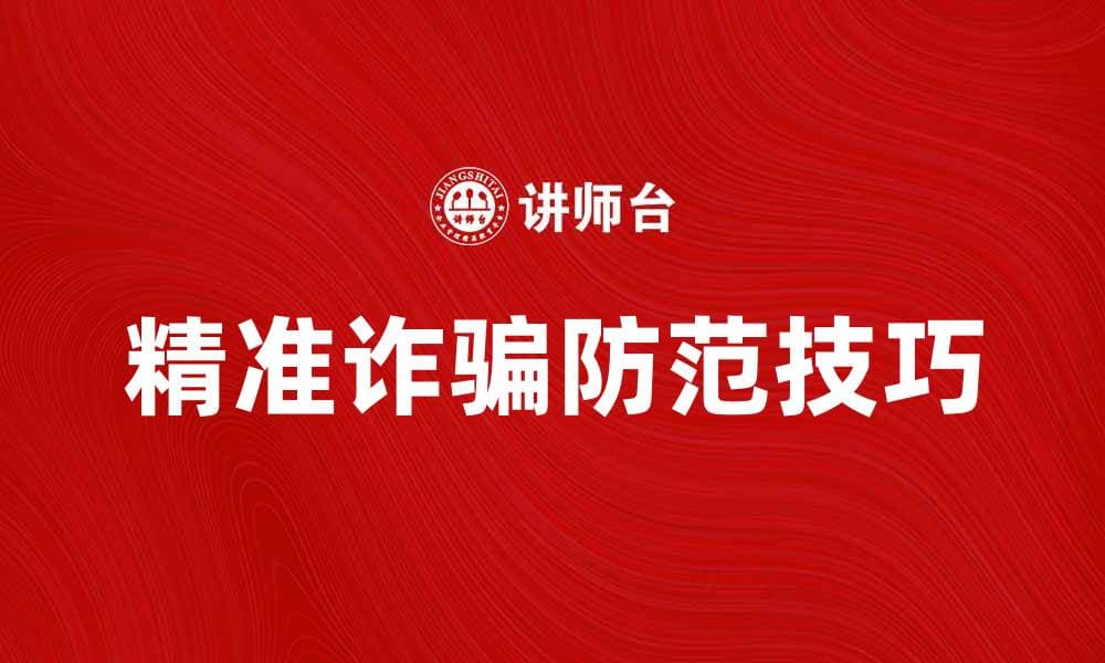 精准诈骗：识破与防范技巧全攻略