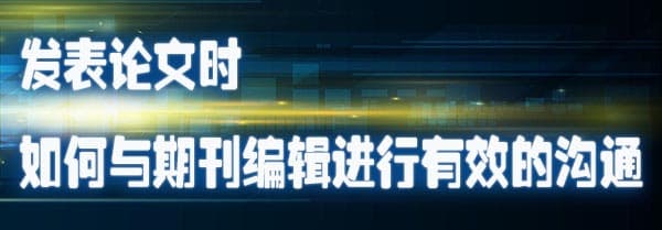 发表论文时如何与期刊编辑进行有效的沟通