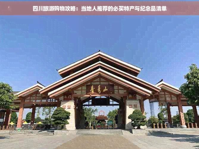四川旅游购物攻略：当地人推荐的必买特产与纪念品清单