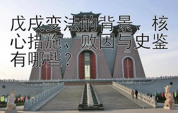 戊戌变法的背景、核心措施、败因与史鉴