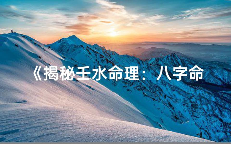 《揭秘壬水命理：八字命格深度解析》
