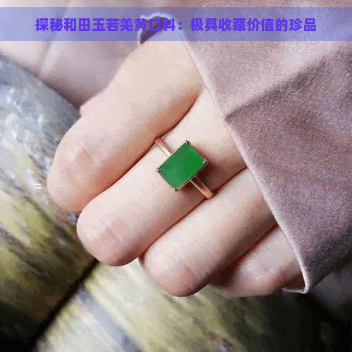 探秘和田玉若羌黄口料：极具收藏价值的珍品