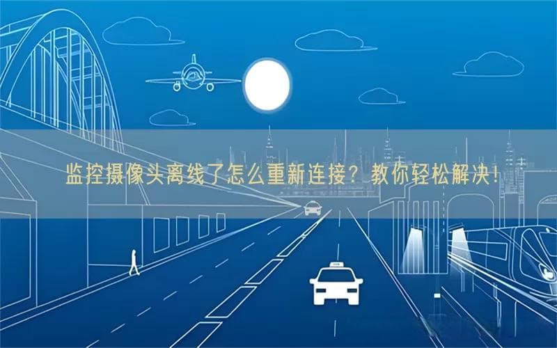 监控摄像头离线了怎么重新连接？教你轻松解决！