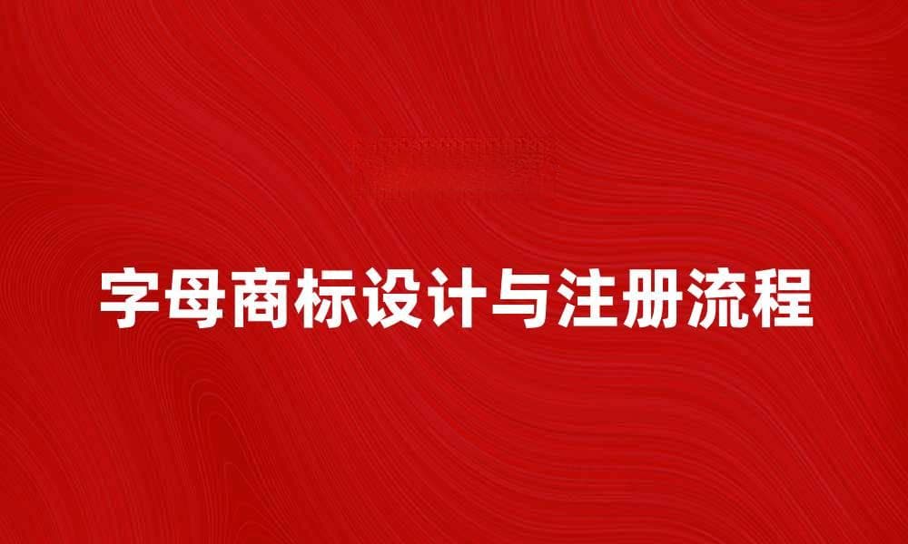 字母商标的设计与注册流程全攻略
