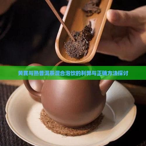 黄芪与熟普洱茶混合泡饮的利弊与正确方法探讨