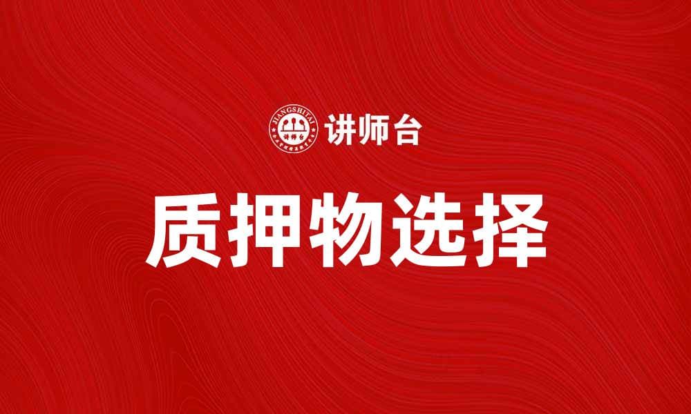 如何选择合适的质押物以获得最佳贷款条件