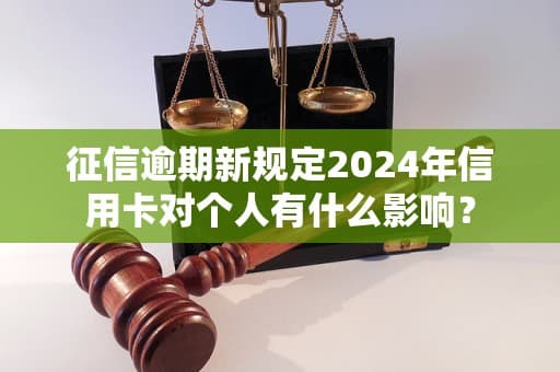2024年信用卡逾期新规：对个人信用影响全面解读