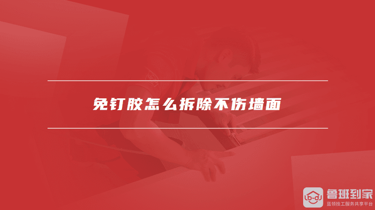 免钉胶怎么拆除不伤墙面，拆除免钉胶时的注意事项