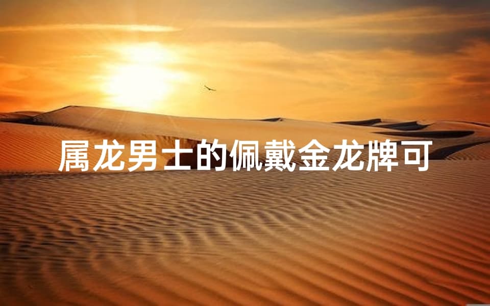 属龙男士佩戴金龙牌的适宜性及其寓意
