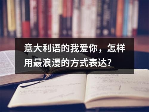 意大利语的我爱你，怎样用最浪漫的方式表达？