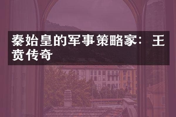 秦始皇的军事策略家：王贲传奇